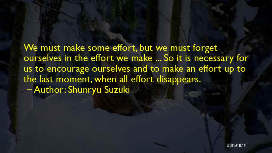 Shunryu Suzuki Quotes: We Must Make Some Effort, But We Must Forget Ourselves In The Effort We Make ... So It Is Necessary