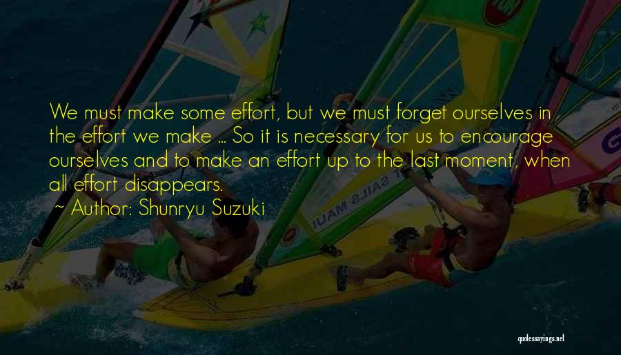 Shunryu Suzuki Quotes: We Must Make Some Effort, But We Must Forget Ourselves In The Effort We Make ... So It Is Necessary