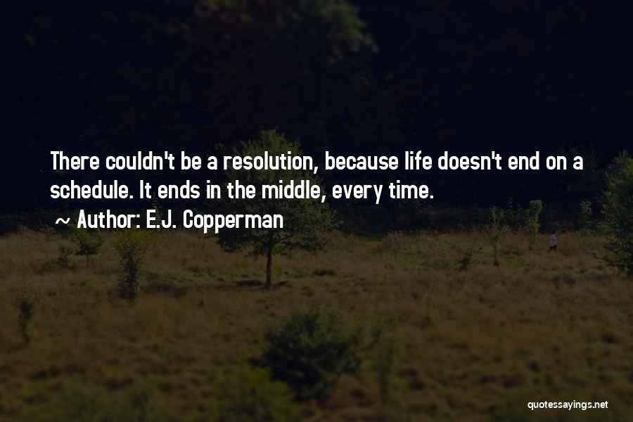 E.J. Copperman Quotes: There Couldn't Be A Resolution, Because Life Doesn't End On A Schedule. It Ends In The Middle, Every Time.