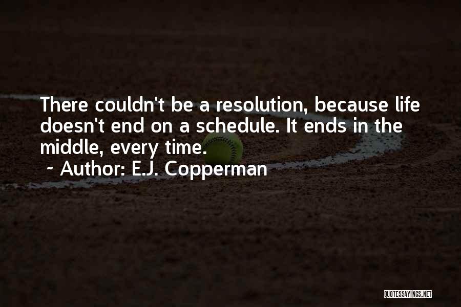 E.J. Copperman Quotes: There Couldn't Be A Resolution, Because Life Doesn't End On A Schedule. It Ends In The Middle, Every Time.