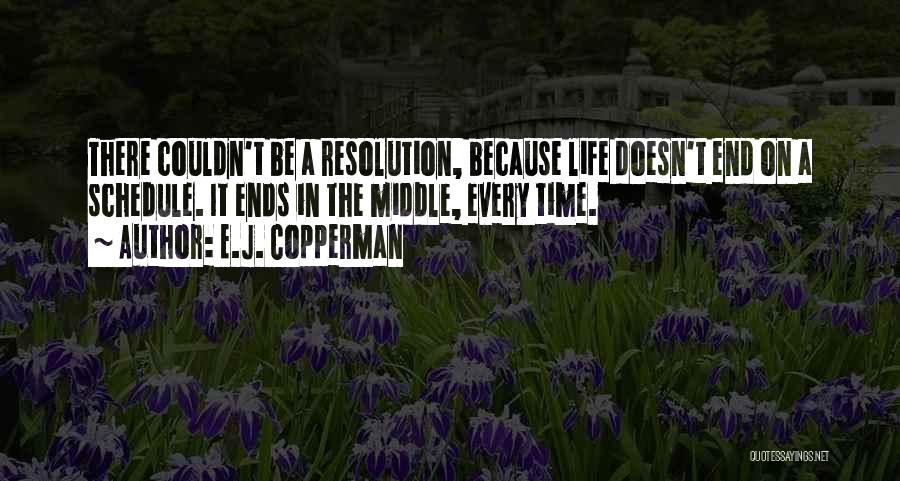 E.J. Copperman Quotes: There Couldn't Be A Resolution, Because Life Doesn't End On A Schedule. It Ends In The Middle, Every Time.