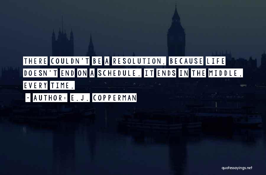 E.J. Copperman Quotes: There Couldn't Be A Resolution, Because Life Doesn't End On A Schedule. It Ends In The Middle, Every Time.