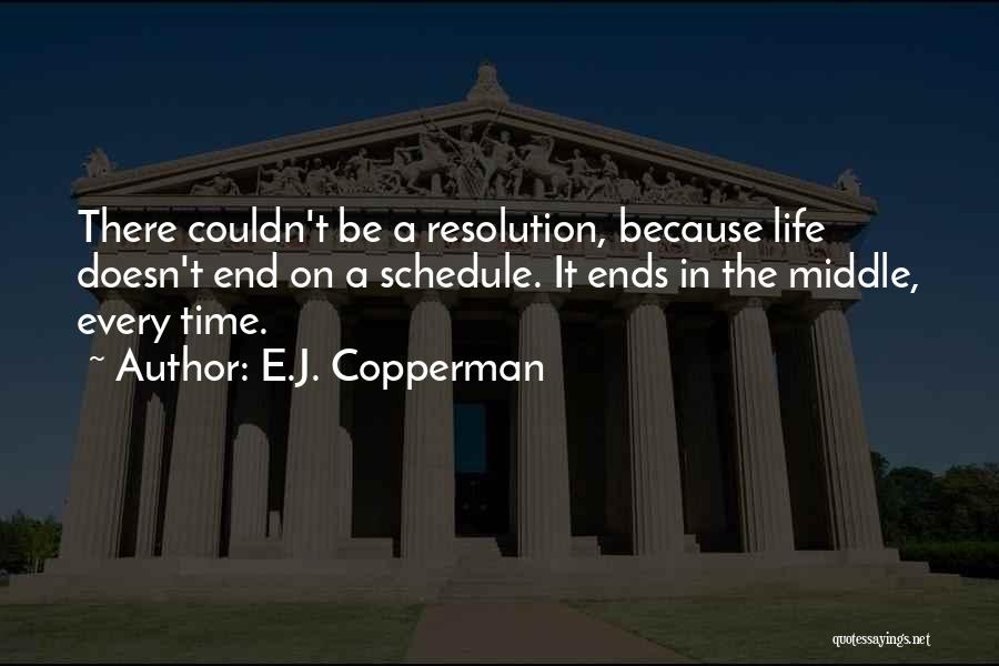 E.J. Copperman Quotes: There Couldn't Be A Resolution, Because Life Doesn't End On A Schedule. It Ends In The Middle, Every Time.