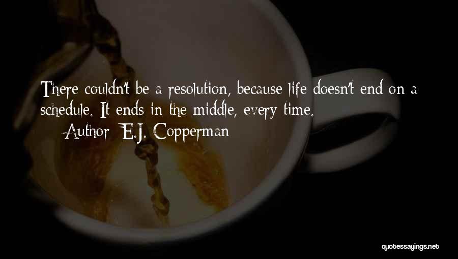 E.J. Copperman Quotes: There Couldn't Be A Resolution, Because Life Doesn't End On A Schedule. It Ends In The Middle, Every Time.