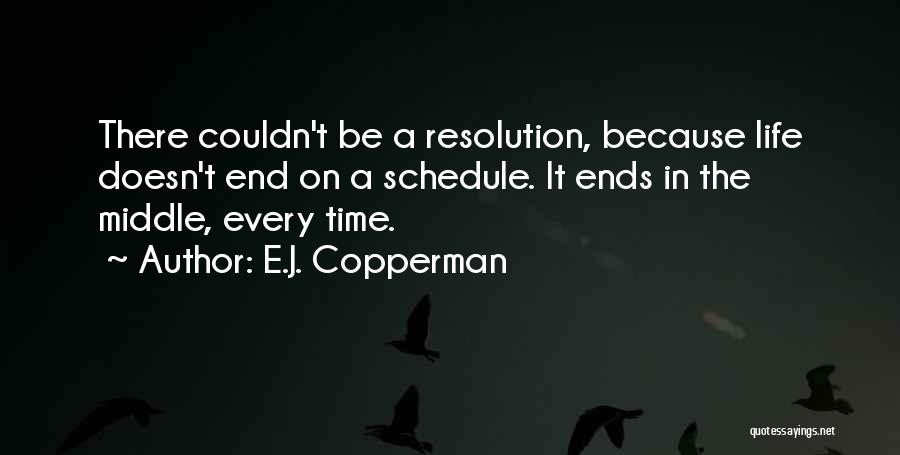 E.J. Copperman Quotes: There Couldn't Be A Resolution, Because Life Doesn't End On A Schedule. It Ends In The Middle, Every Time.