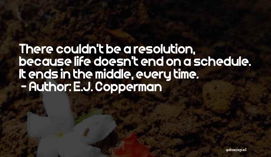 E.J. Copperman Quotes: There Couldn't Be A Resolution, Because Life Doesn't End On A Schedule. It Ends In The Middle, Every Time.