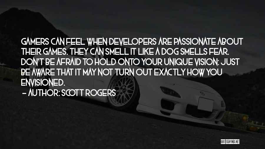Scott Rogers Quotes: Gamers Can Feel When Developers Are Passionate About Their Games. They Can Smell It Like A Dog Smells Fear. Don't