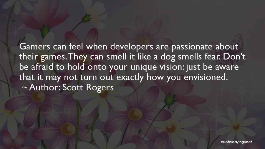 Scott Rogers Quotes: Gamers Can Feel When Developers Are Passionate About Their Games. They Can Smell It Like A Dog Smells Fear. Don't