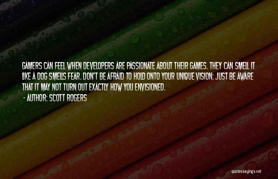 Scott Rogers Quotes: Gamers Can Feel When Developers Are Passionate About Their Games. They Can Smell It Like A Dog Smells Fear. Don't