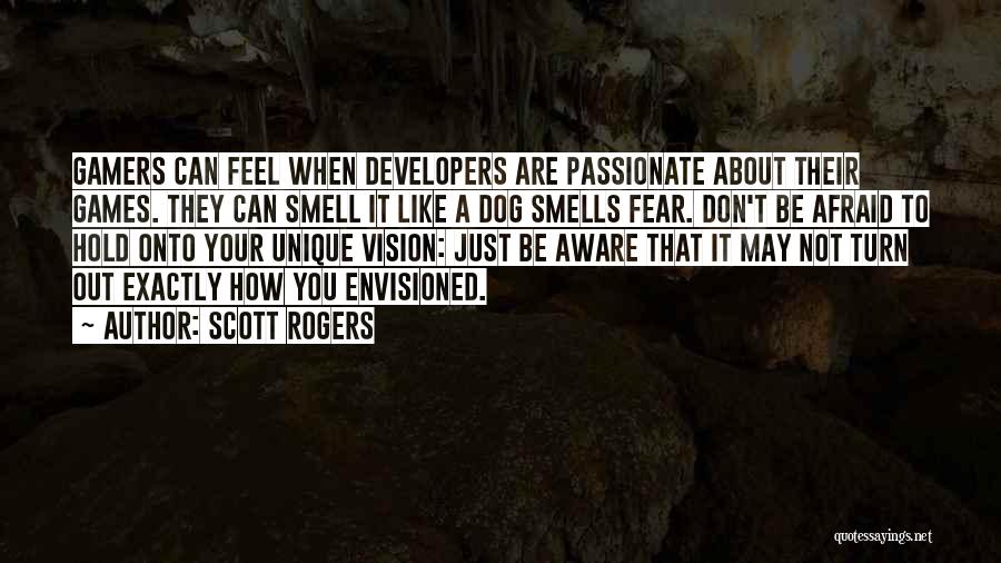 Scott Rogers Quotes: Gamers Can Feel When Developers Are Passionate About Their Games. They Can Smell It Like A Dog Smells Fear. Don't