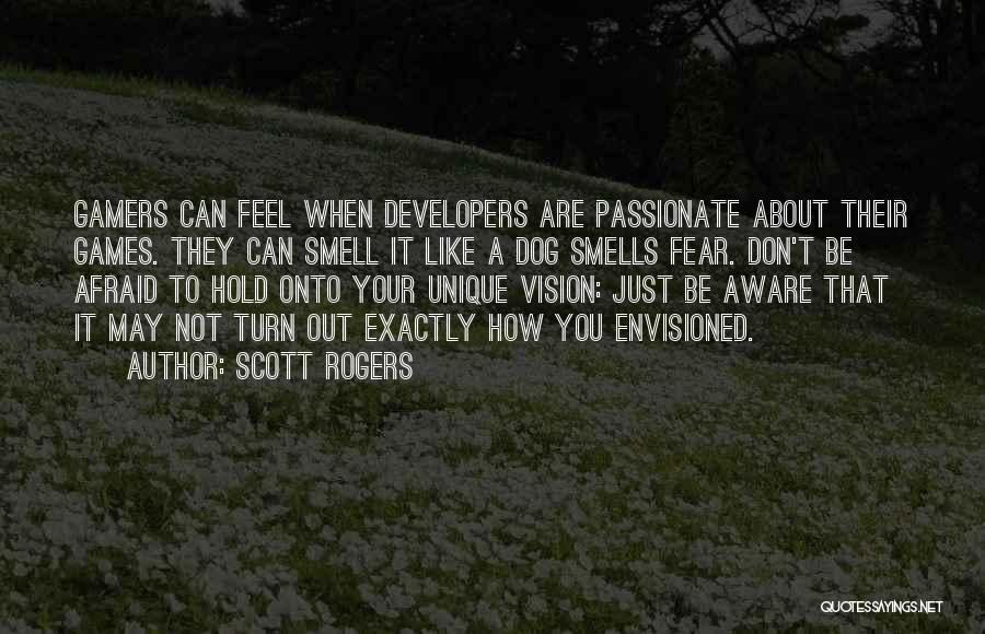 Scott Rogers Quotes: Gamers Can Feel When Developers Are Passionate About Their Games. They Can Smell It Like A Dog Smells Fear. Don't