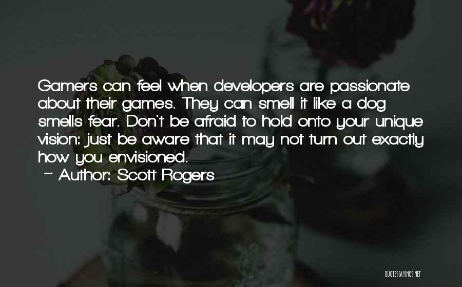 Scott Rogers Quotes: Gamers Can Feel When Developers Are Passionate About Their Games. They Can Smell It Like A Dog Smells Fear. Don't