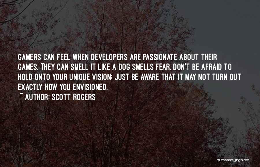 Scott Rogers Quotes: Gamers Can Feel When Developers Are Passionate About Their Games. They Can Smell It Like A Dog Smells Fear. Don't