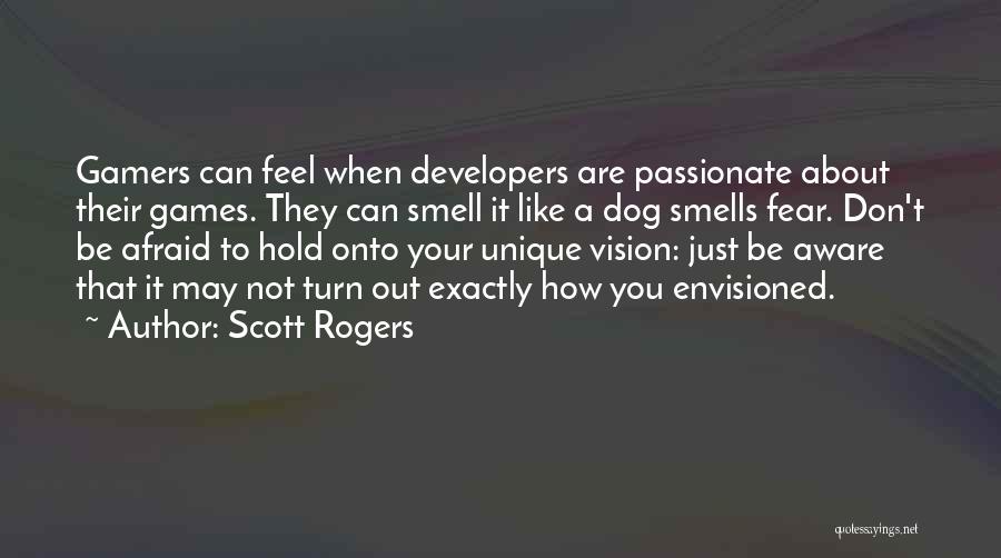 Scott Rogers Quotes: Gamers Can Feel When Developers Are Passionate About Their Games. They Can Smell It Like A Dog Smells Fear. Don't