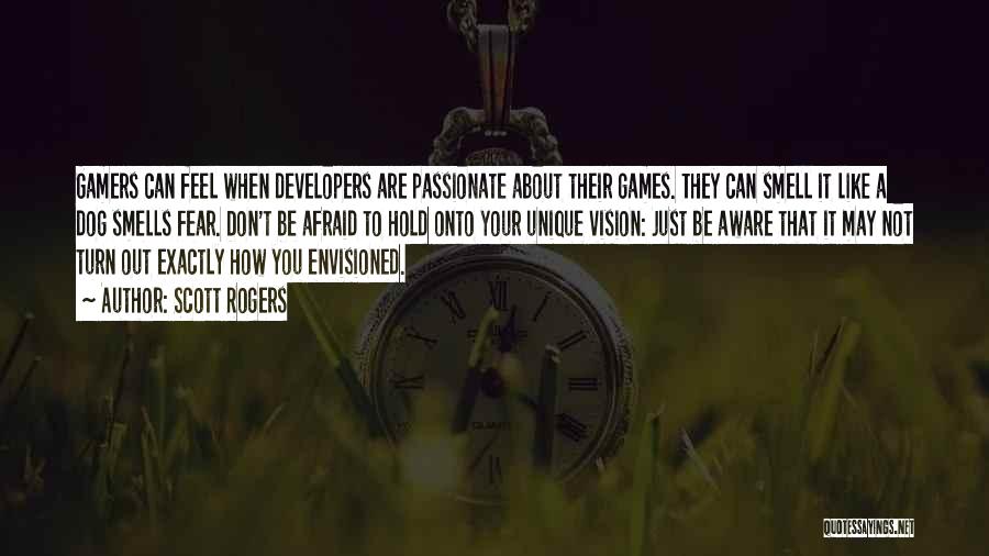 Scott Rogers Quotes: Gamers Can Feel When Developers Are Passionate About Their Games. They Can Smell It Like A Dog Smells Fear. Don't