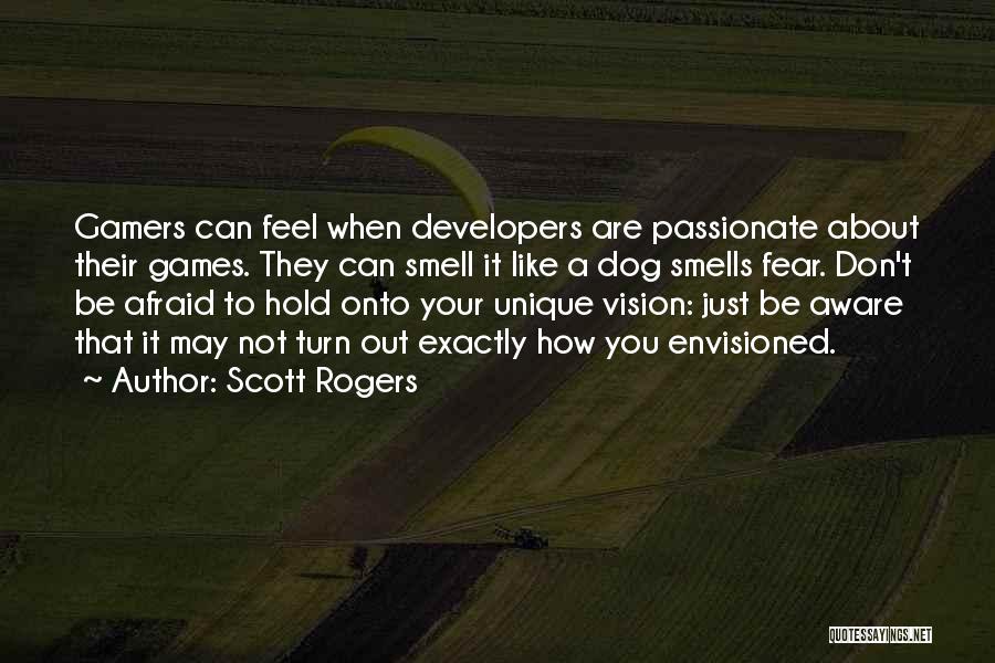 Scott Rogers Quotes: Gamers Can Feel When Developers Are Passionate About Their Games. They Can Smell It Like A Dog Smells Fear. Don't