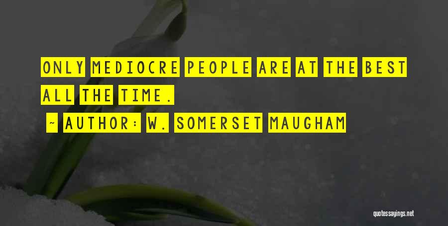 W. Somerset Maugham Quotes: Only Mediocre People Are At The Best All The Time.