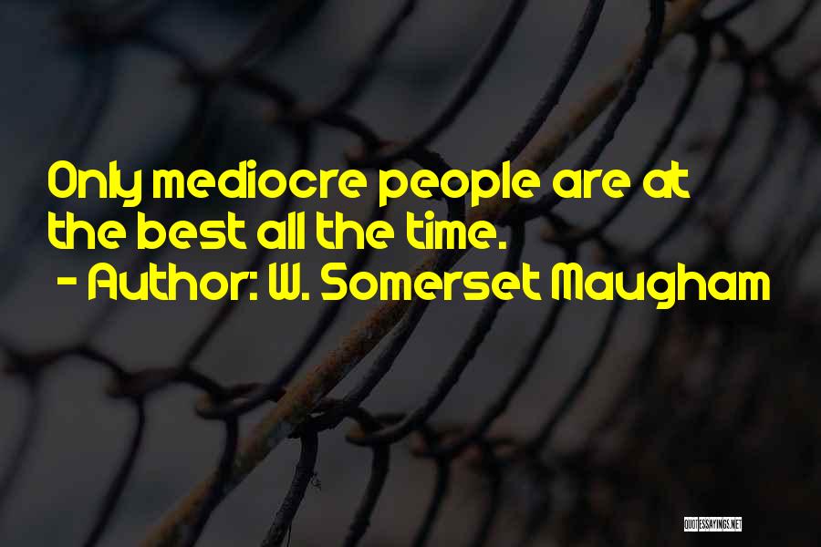 W. Somerset Maugham Quotes: Only Mediocre People Are At The Best All The Time.