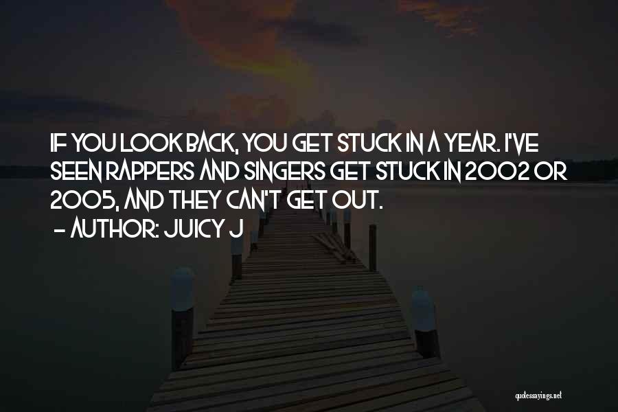 Juicy J Quotes: If You Look Back, You Get Stuck In A Year. I've Seen Rappers And Singers Get Stuck In 2002 Or