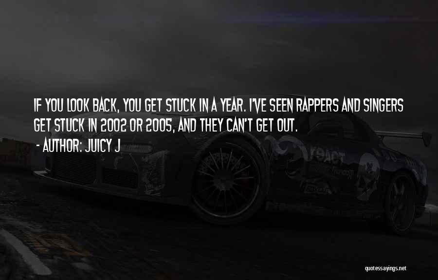 Juicy J Quotes: If You Look Back, You Get Stuck In A Year. I've Seen Rappers And Singers Get Stuck In 2002 Or