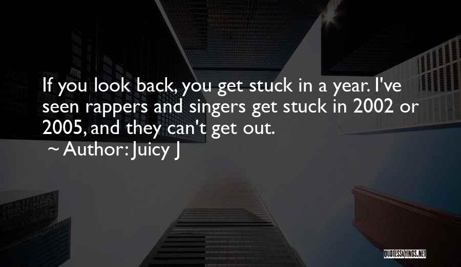 Juicy J Quotes: If You Look Back, You Get Stuck In A Year. I've Seen Rappers And Singers Get Stuck In 2002 Or