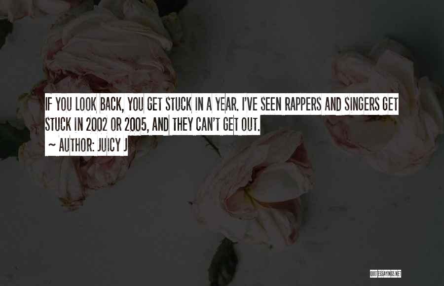 Juicy J Quotes: If You Look Back, You Get Stuck In A Year. I've Seen Rappers And Singers Get Stuck In 2002 Or