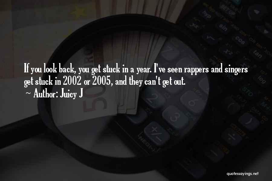 Juicy J Quotes: If You Look Back, You Get Stuck In A Year. I've Seen Rappers And Singers Get Stuck In 2002 Or