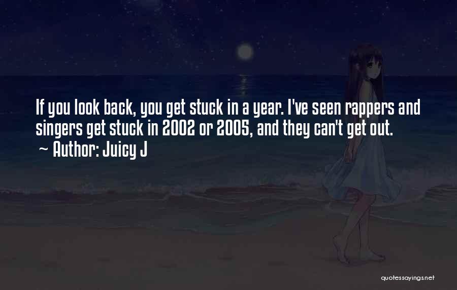 Juicy J Quotes: If You Look Back, You Get Stuck In A Year. I've Seen Rappers And Singers Get Stuck In 2002 Or