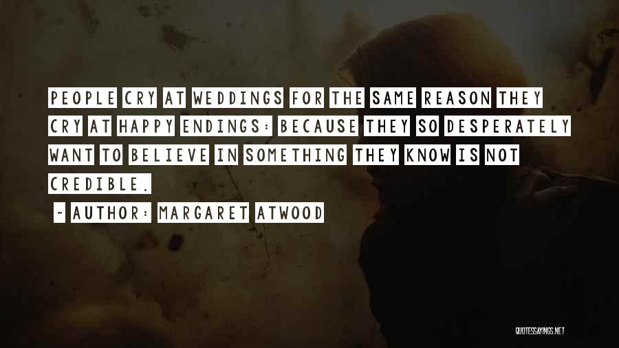 Margaret Atwood Quotes: People Cry At Weddings For The Same Reason They Cry At Happy Endings: Because They So Desperately Want To Believe