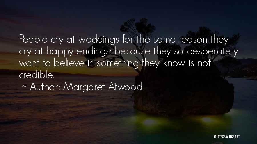 Margaret Atwood Quotes: People Cry At Weddings For The Same Reason They Cry At Happy Endings: Because They So Desperately Want To Believe