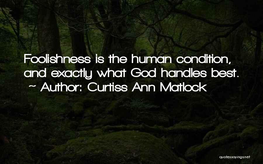 Curtiss Ann Matlock Quotes: Foolishness Is The Human Condition, And Exactly What God Handles Best.