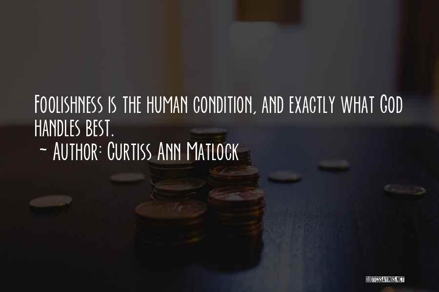 Curtiss Ann Matlock Quotes: Foolishness Is The Human Condition, And Exactly What God Handles Best.