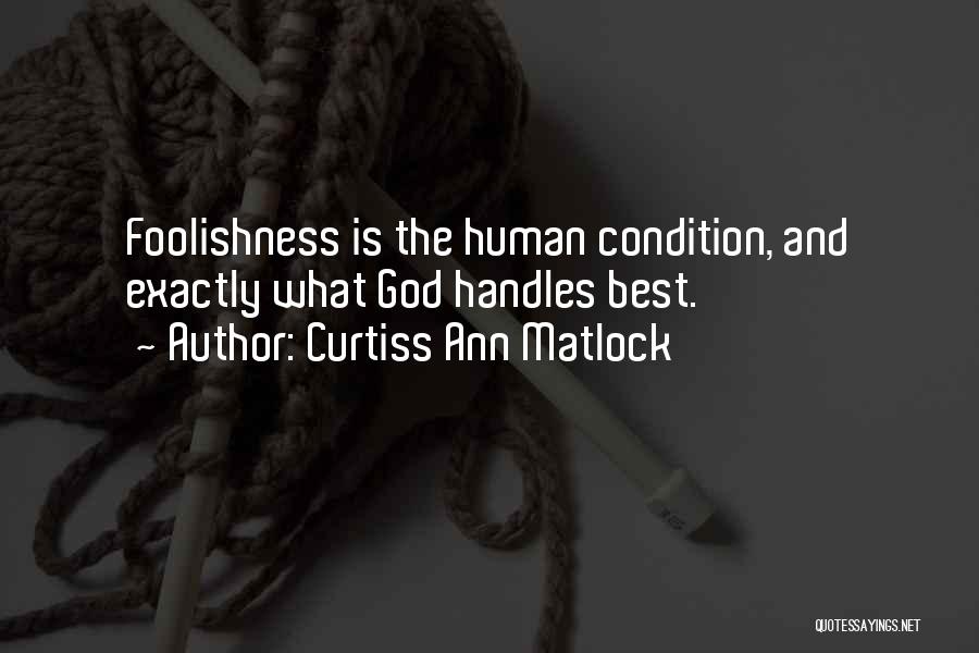 Curtiss Ann Matlock Quotes: Foolishness Is The Human Condition, And Exactly What God Handles Best.