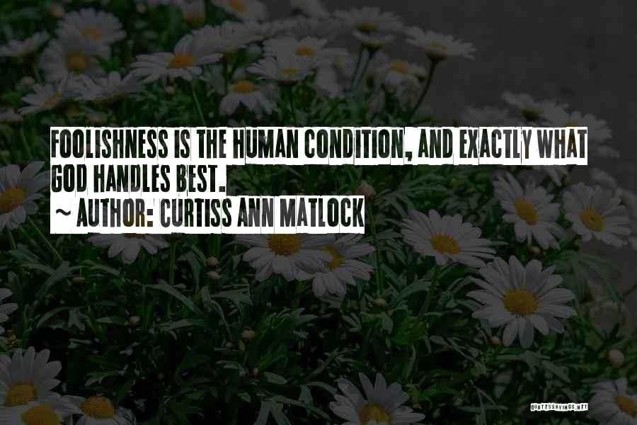 Curtiss Ann Matlock Quotes: Foolishness Is The Human Condition, And Exactly What God Handles Best.