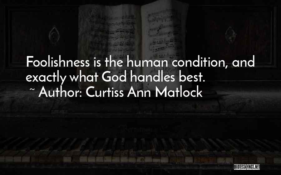 Curtiss Ann Matlock Quotes: Foolishness Is The Human Condition, And Exactly What God Handles Best.