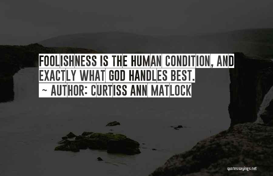 Curtiss Ann Matlock Quotes: Foolishness Is The Human Condition, And Exactly What God Handles Best.