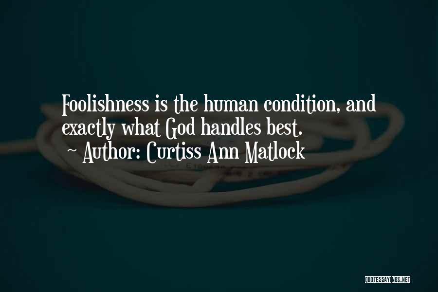Curtiss Ann Matlock Quotes: Foolishness Is The Human Condition, And Exactly What God Handles Best.