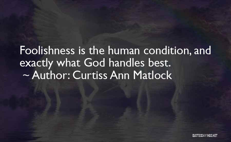 Curtiss Ann Matlock Quotes: Foolishness Is The Human Condition, And Exactly What God Handles Best.