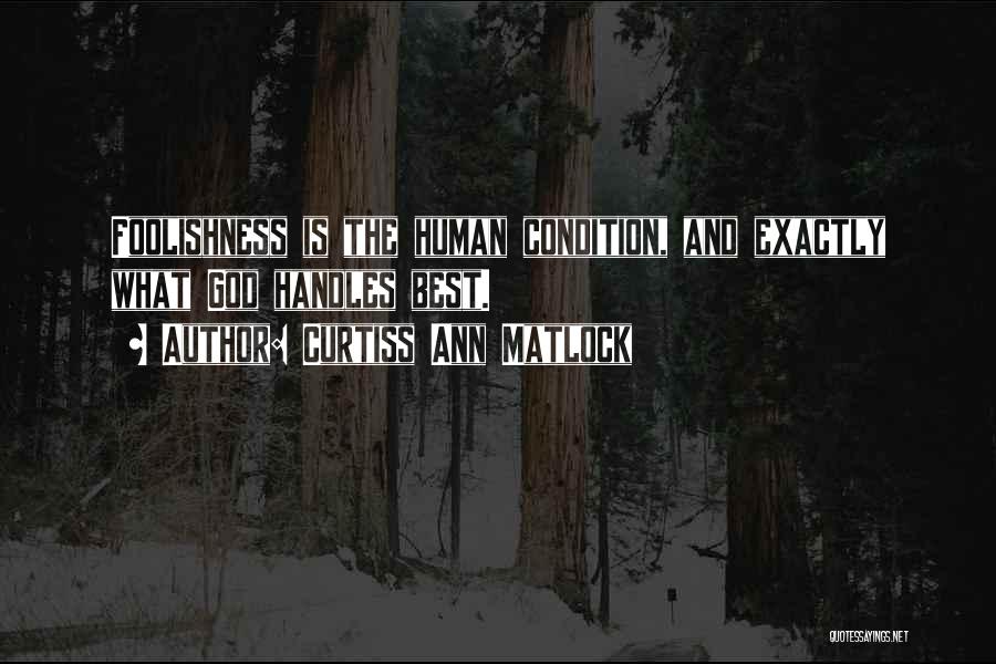 Curtiss Ann Matlock Quotes: Foolishness Is The Human Condition, And Exactly What God Handles Best.