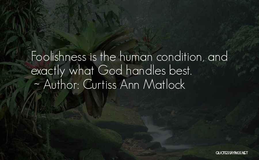 Curtiss Ann Matlock Quotes: Foolishness Is The Human Condition, And Exactly What God Handles Best.