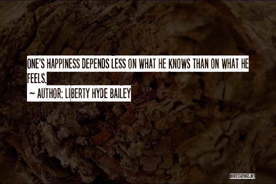 Liberty Hyde Bailey Quotes: One's Happiness Depends Less On What He Knows Than On What He Feels.