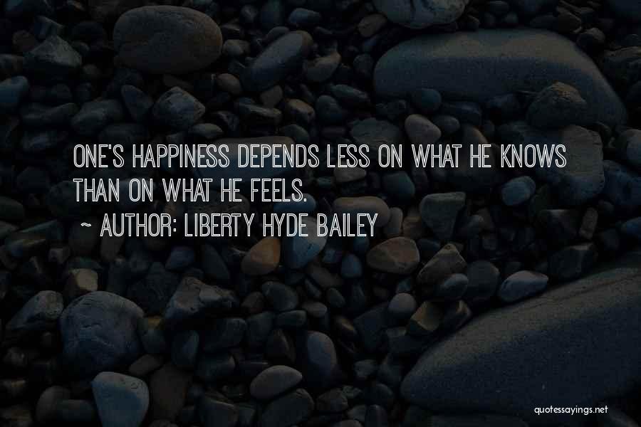 Liberty Hyde Bailey Quotes: One's Happiness Depends Less On What He Knows Than On What He Feels.