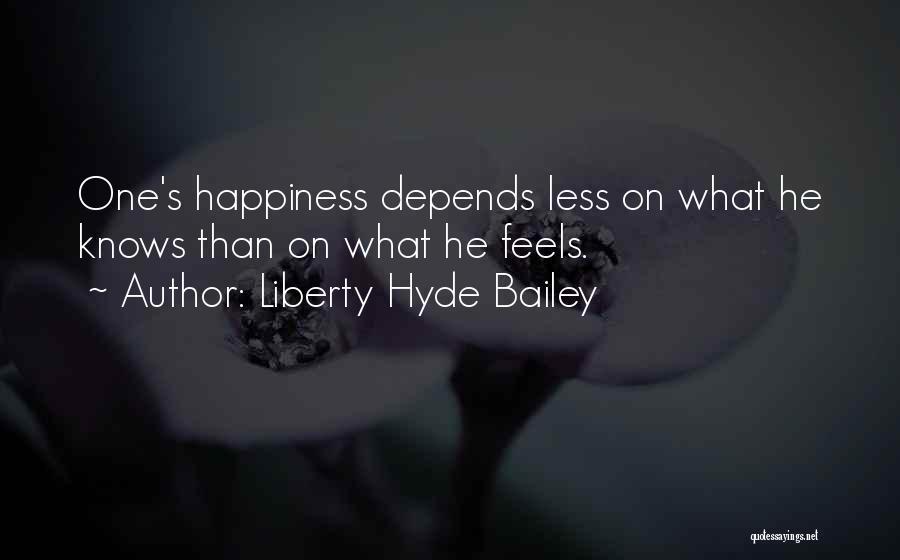 Liberty Hyde Bailey Quotes: One's Happiness Depends Less On What He Knows Than On What He Feels.