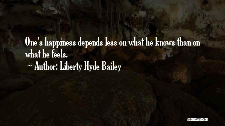 Liberty Hyde Bailey Quotes: One's Happiness Depends Less On What He Knows Than On What He Feels.