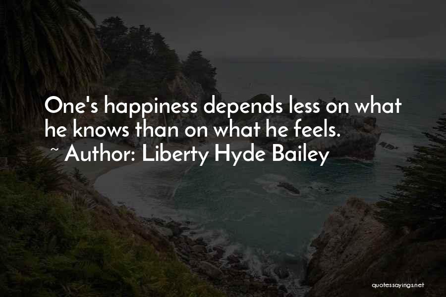 Liberty Hyde Bailey Quotes: One's Happiness Depends Less On What He Knows Than On What He Feels.