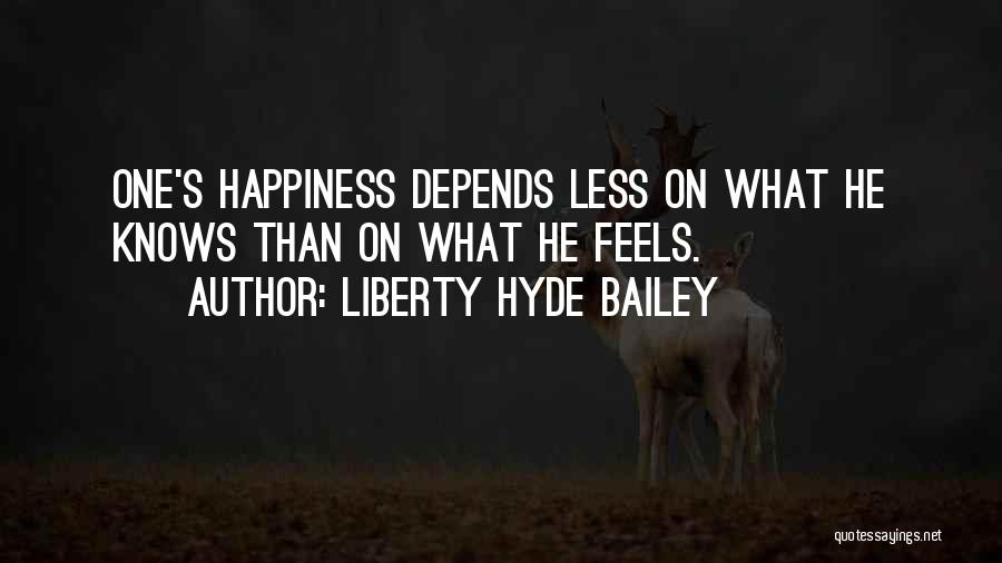 Liberty Hyde Bailey Quotes: One's Happiness Depends Less On What He Knows Than On What He Feels.