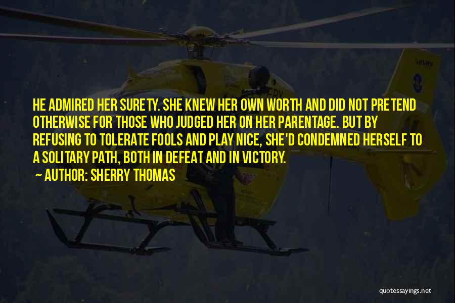 Sherry Thomas Quotes: He Admired Her Surety. She Knew Her Own Worth And Did Not Pretend Otherwise For Those Who Judged Her On