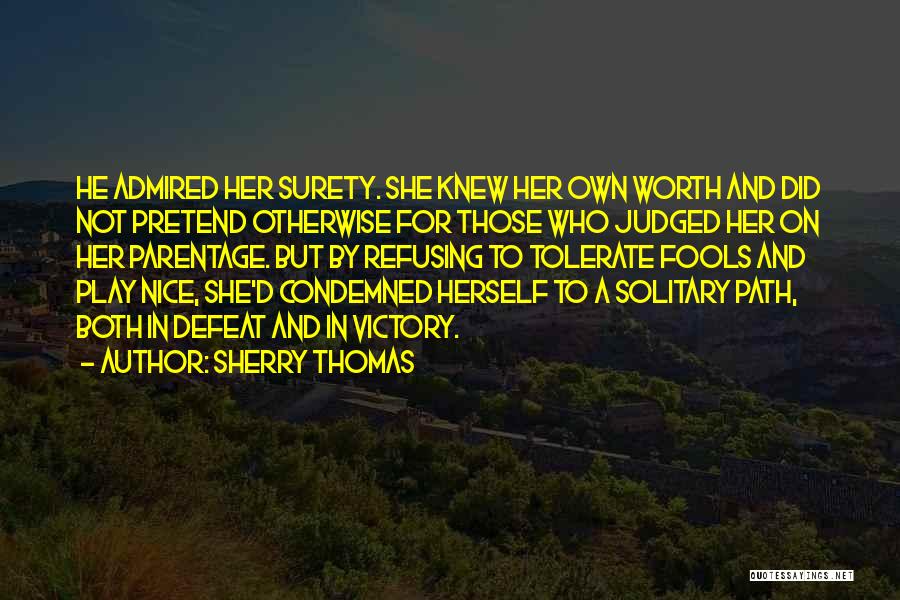 Sherry Thomas Quotes: He Admired Her Surety. She Knew Her Own Worth And Did Not Pretend Otherwise For Those Who Judged Her On
