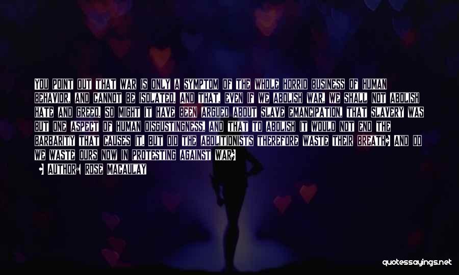 Rose Macaulay Quotes: You Point Out That War Is Only A Symptom Of The Whole Horrid Business Of Human Behavior, And Cannot Be