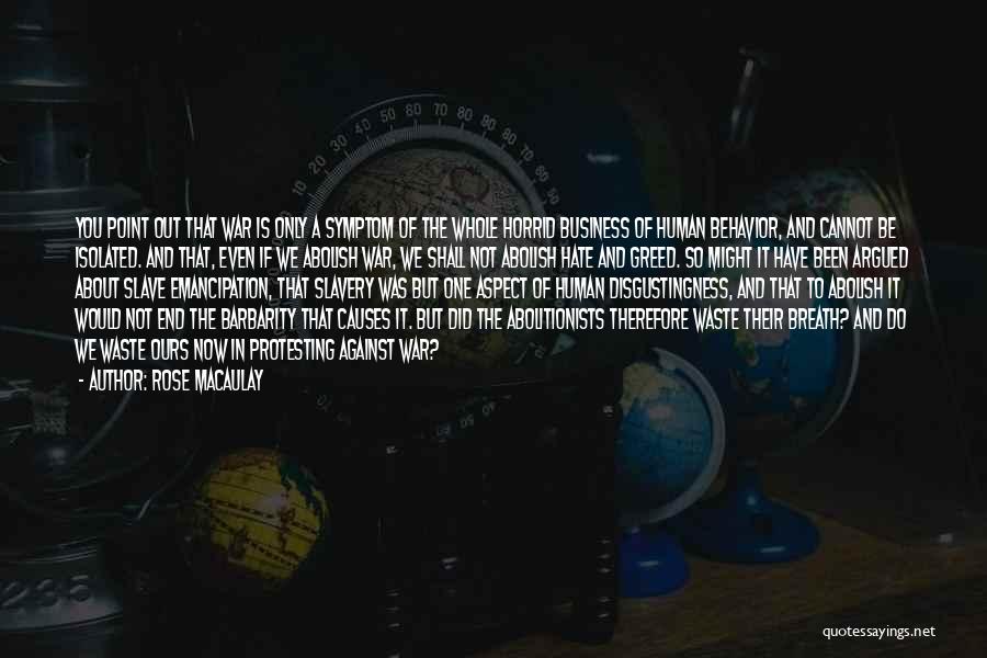 Rose Macaulay Quotes: You Point Out That War Is Only A Symptom Of The Whole Horrid Business Of Human Behavior, And Cannot Be